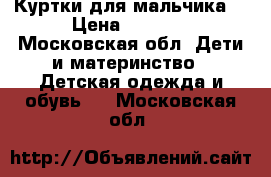 Куртки для мальчика  › Цена ­ 1 000 - Московская обл. Дети и материнство » Детская одежда и обувь   . Московская обл.